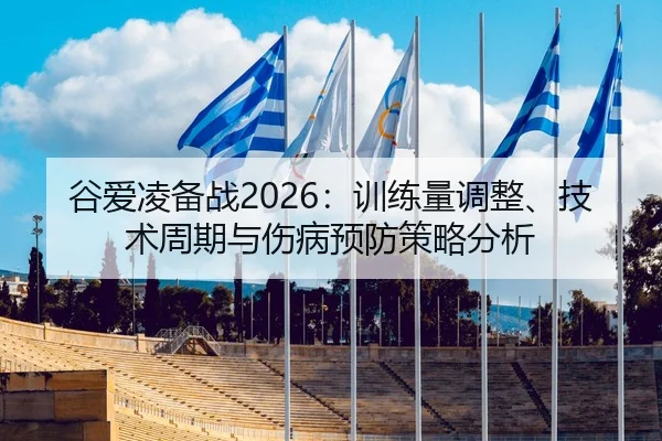 谷爱凌备战2026：训练量调整、技术周期与伤病预防策略分析