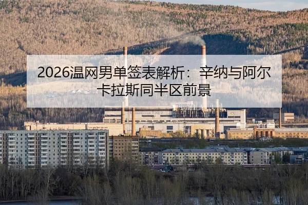2026温网男单签表解析：辛纳与阿尔卡拉斯同半区前景