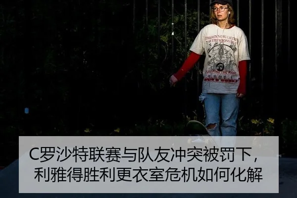 C罗沙特联赛与队友冲突被罚下，利雅得胜利更衣室危机如何化解