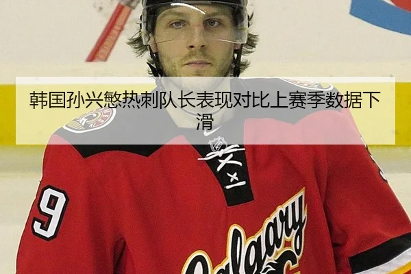 韩国孙兴慜热刺队长表现对比上赛季数据下滑