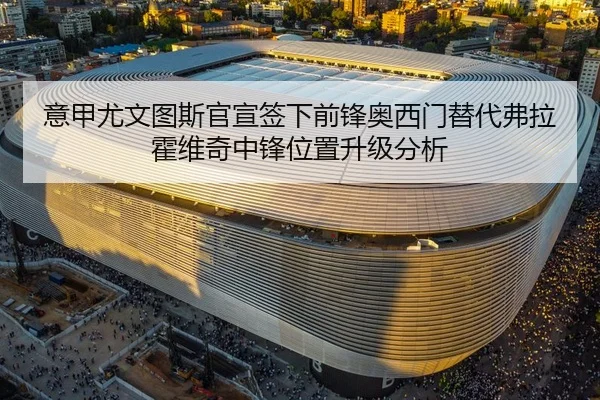 意甲尤文图斯官宣签下前锋奥西门替代弗拉霍维奇中锋位置升级分析