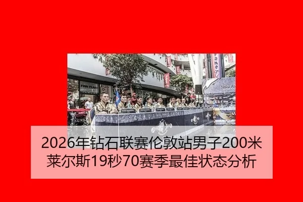 2026年钻石联赛伦敦站男子200米莱尔斯19秒70赛季最佳状态分析