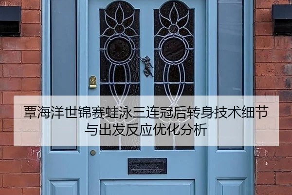 覃海洋世锦赛蛙泳三连冠后转身技术细节与出发反应优化分析