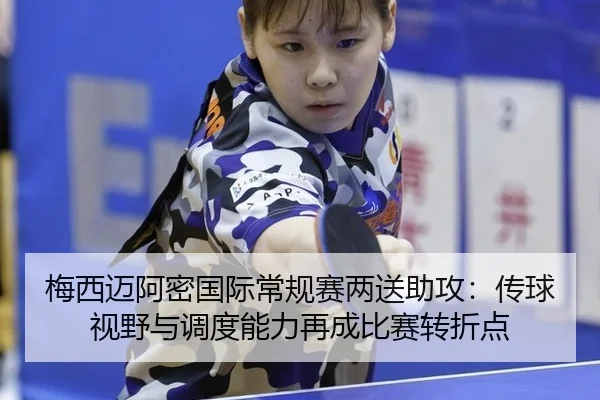 梅西迈阿密国际常规赛两送助攻：传球视野与调度能力再成比赛转折点