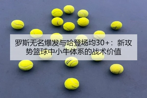 罗斯无名爆发与哈登场均30+：新攻势篮球中小牛体系的战术价值